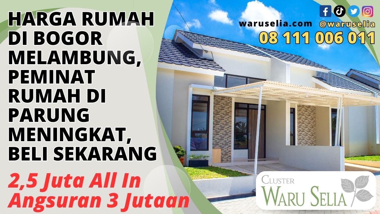 Harga Rumah di Bogor Melambung, Peminat Rumah di Parung Meningkat, Beli Sekarang